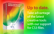 Up to date. Take advantage of the latest creative tools with our support for CS3 files.